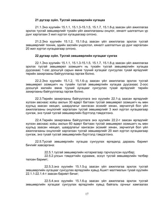 21 дүгээр зүйл. Тусгай зөвшөөрлийн хугацаа

      21.1.Энэ хуулийн 15.1.1, 15.1.3-15.1.5, 15.1.7, 15.1.8-д заасан үйл ажиллагаа
эрхлэх тусгай зөвшөөрлийг тухайн үйл ажиллагааны онцлог, хяналт шалгалтын үр
дүнг харгалзан 3 жил хүртэл хугацаагаар олгоно.

      21.2.Энэ хуулийн 15.1.2, 15.1.6-д заасан үйл ажиллагаа эрхлэх тусгай
зөвшөөрлийг техник, эдийн засгийн үндэслэл, хяналт шалгалтын үр дүнг харгалзан
20 жил хүртэл хугацаагаар олгоно.

      22 дугаар зүйл. Тусгай зөвшөөрлийн хугацааг сунгах

      22.1.Энэ хуулийн 15.1.1, 15.1.3-15.1.5, 15.1.7, 15.1.8-д заасан үйл ажиллагаа
эрхлэх тусгай зөвшөөрөл эзэмшигч нь тухайн тусгай зөвшөөрлийн хугацаа
дуусахаас 1-ээс доошгүй сарын өмнө түүний хугацааг сунгуулах тухай өргөдлийг
төрийн захиргааны байгууллагад гаргаж болно.

      22.2.Энэ хуулийн 15.1.2, 15.1.6–д заасан үйл ажиллагаа эрхлэх тусгай
зөвшөөрөл эзэмшигч нь тухайн тусгай зөвшөөрлийн хугацаа дуусахаас 2-оос
доошгүй жилийн өмнө түүний хугацааг сунгуулах тухай өргөдлийг төрийн
захиргааны байгууллагад гаргаж болно.

      22.3.Төрийн захиргааны байгууллага энэ хуулийн 22.1-д заасан өргөдлийг
хүлээн авснаас хойш ажлын 30 өдөрт багтаан тусгай зөвшөөрөл эзэмшигч нь мөн
хуульд заасан нөхцөл, шаардлагыг хангасан эсэхийг хянан, зөрчилгүй бол үйл
ажиллагааны онцлогийг харгалзан тусгай зөвшөөрлийг 3 жил хүртэл хугацаагаар
сунгаж, энэ тухай тусгай зөвшөөрлийн бүртгэлд тэмдэглэнэ.

      22.4.Төрийн захиргааны байгууллага энэ хуулийн 22.2-т заасан өргөдлийг
хүлээн авснаас хойш ажлын 60 өдөрт багтаан тусгай зөвшөөрөл эзэмшигч нь мөн
хуульд заасан нөхцөл, шаардлагыг хангасан эсэхийг хянан, зөрчилгүй бол үйл
ажиллагааны онцлогийг харгалзан тусгай зөвшөөрлийг 20 жил хүртэл хугацаагаар
сунгаж, энэ тухай тусгай зөвшөөрлийн бүртгэлд тэмдэглэнэ.

      22.5.Тусгай зөвшөөрлийн хугацаа сунгуулах өргөдөлд дараахь баримт
бичгийг хавсаргана:

           22.5.1.тусгай зөвшөөрлийн нотариатаар гэрчлүүлсэн хуулбар;
           22.5.2.улсын тэмдэгтийн хураамж, эсхүл тусгай зөвшөөрлийн төлбөр
төлсөн баримт;

             22.5.3.энэ хуулийн 15.1.5-д заасан үйл ажиллагаа эрхлэх тусгай
зөвшөөрлийн хугацааг сунгуулах өргөдлийн хувьд Ашигт малтмалын тухай хуулийн
22.1.1-22.1.4-т заасан баримт бичиг;

          22.5.4.энэ хуулийн 15.1.6-д заасан үйл ажиллагаа эрхлэх тусгай
зөвшөөрлийн хугацааг сунгуулах өргөдлийн хувьд байгаль орчныг хамгаалах


                                        17
 