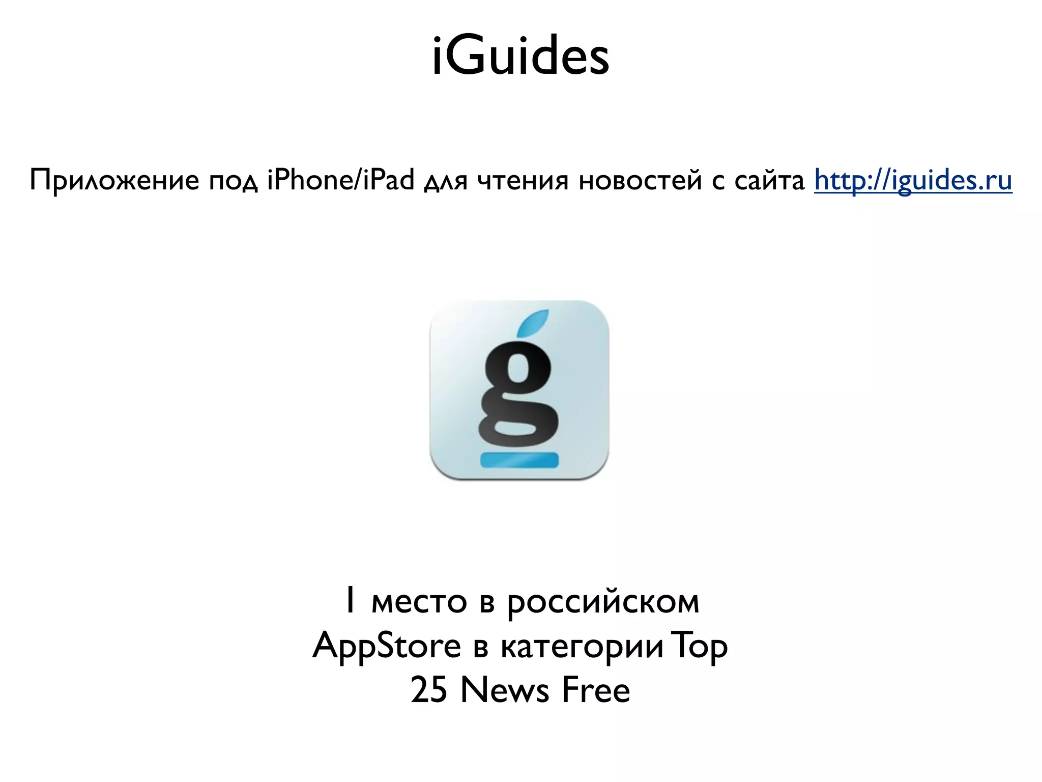 iGuides
Приложение под iPhone/iPad для чтения новостей с сайта http://iguides.ru




                     1 место в российском
                    AppStore в категории Top
                         25 News Free
 