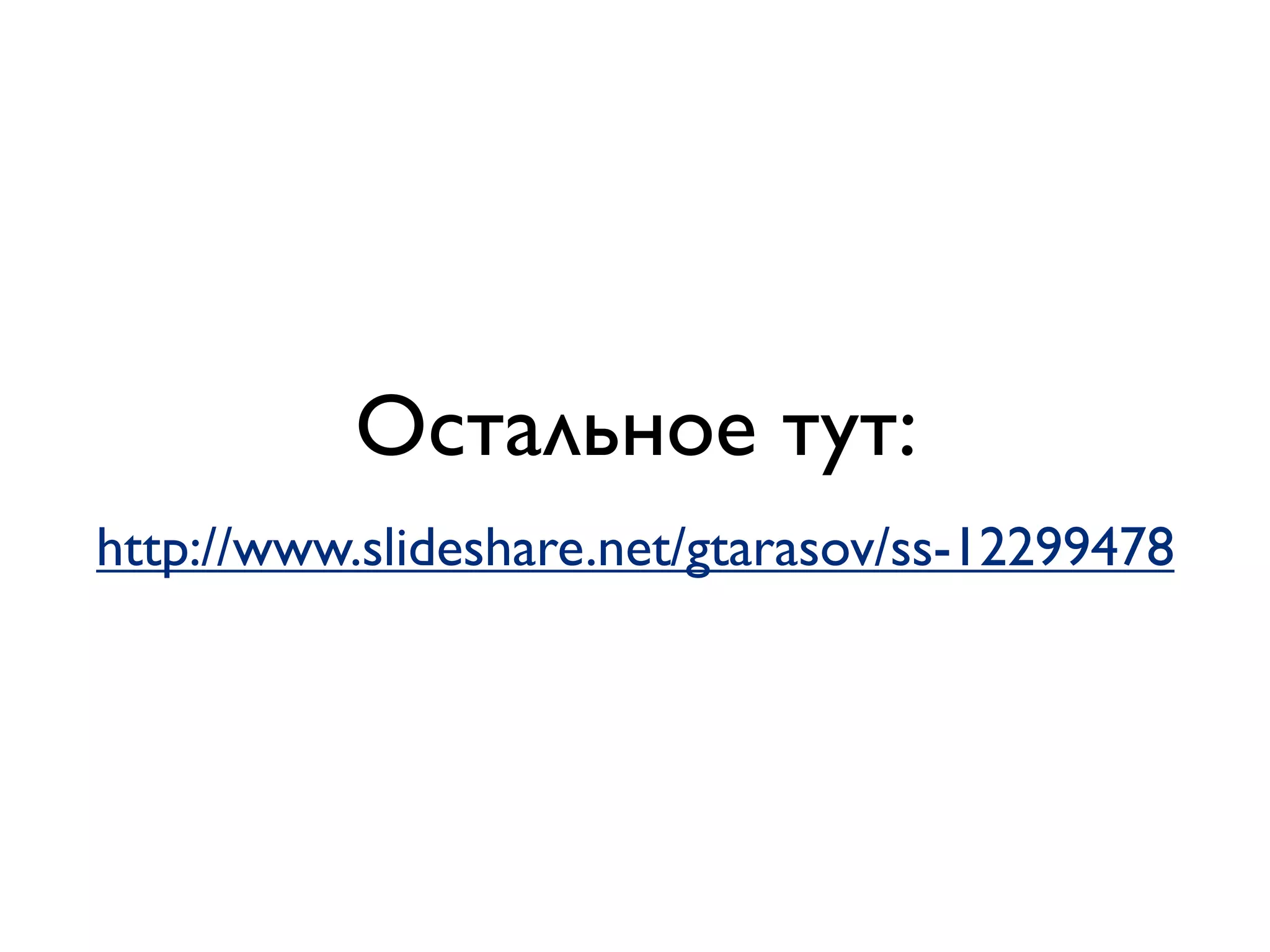 Остальное тут:
http://www.slideshare.net/gtarasov/ss-12299478
 