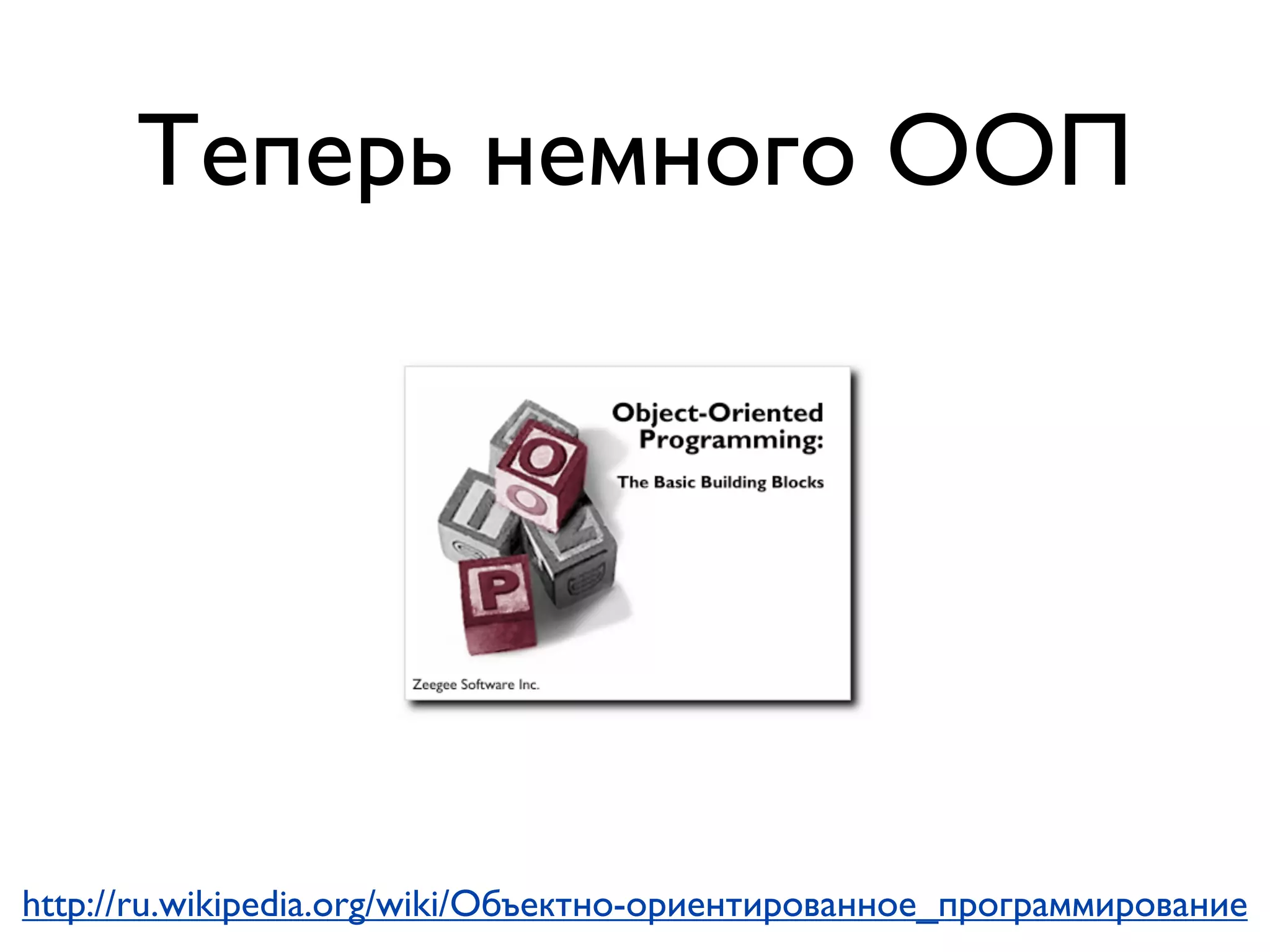 Теперь немного ООП




http://ru.wikipedia.org/wiki/Объектно-ориентированное_программирование
 