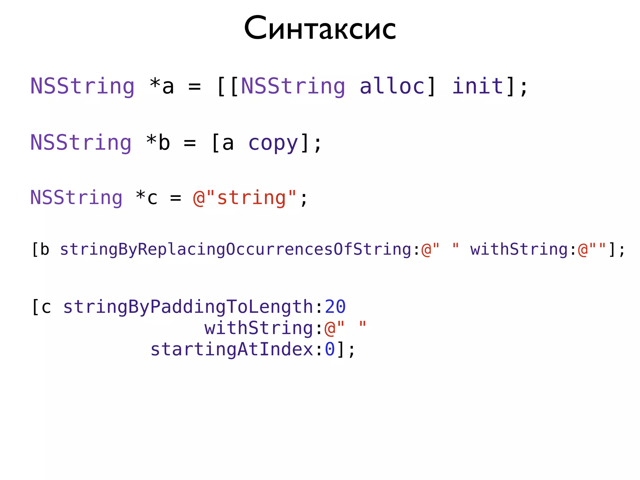 Синтаксис
NSString *a = [[NSString alloc] init];

NSString *b = [a copy];

NSString *c = @"string";

[b stringByReplacingOccurrencesOfString:@" " withString:@""];


[c stringByPaddingToLength:20
                withString:@" "
           startingAtIndex:0];
 