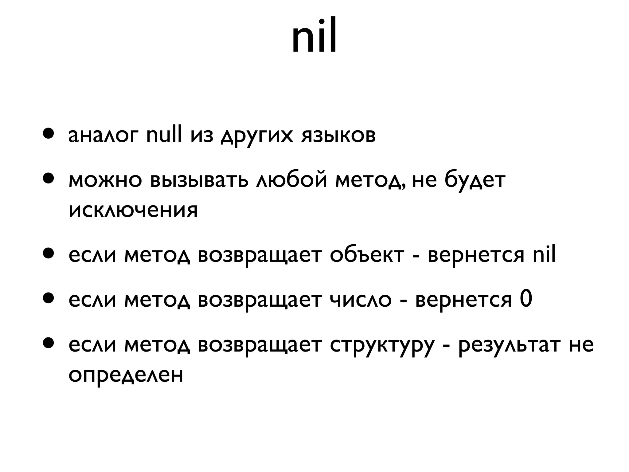 nil
• аналог null из других языков
• можно вызывать любой метод, не будет
  исключения
• если метод возвращает объект - вернется nil
• если метод возвращает число - вернется 0
• если метод возвращает структуру - результат не
  определен
 