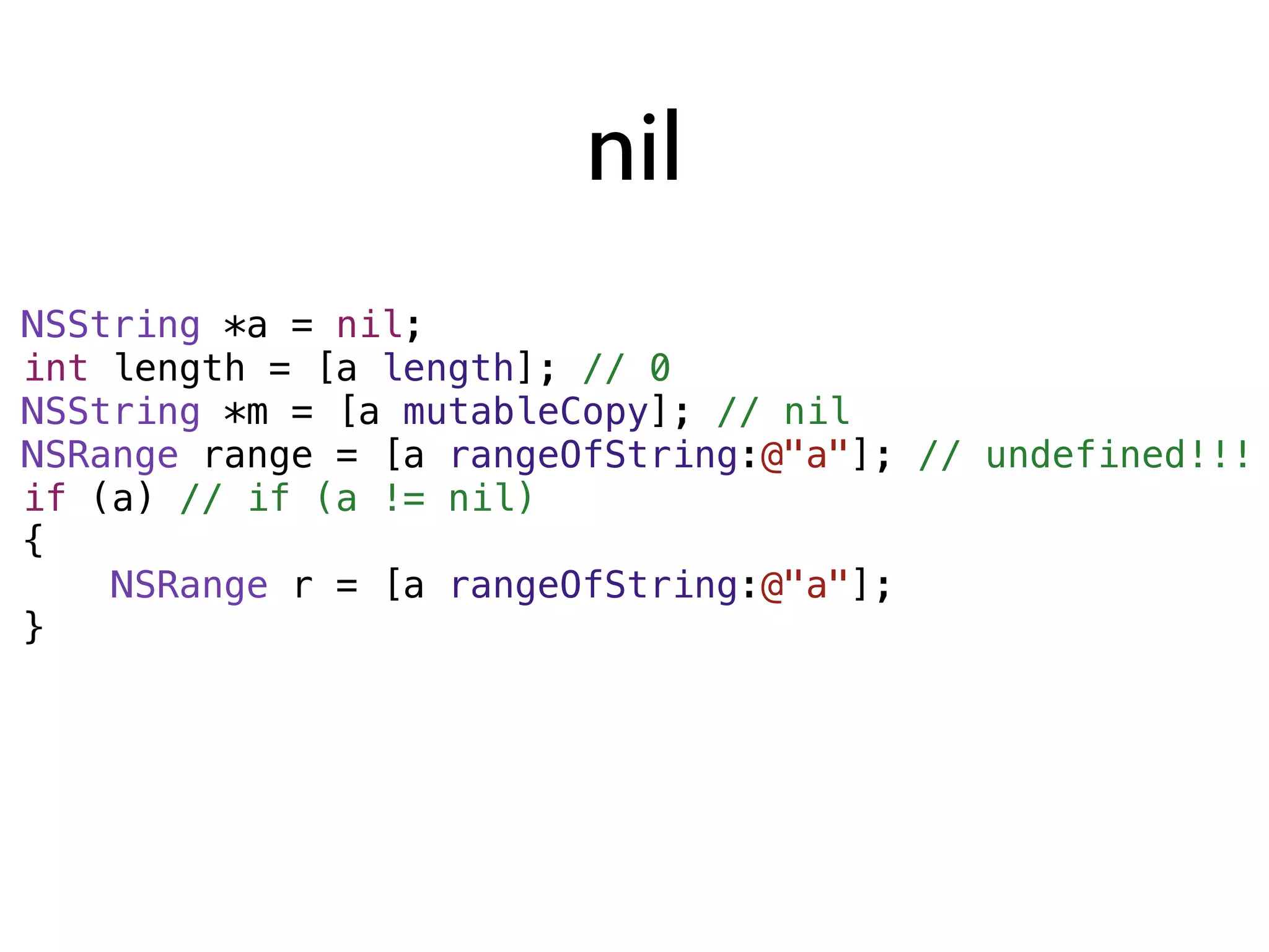 nil
NSString *a = nil;
int length = [a length]; // 0
NSString *m = [a mutableCopy]; // nil
NSRange range = [a rangeOfString:@"a"]; // undefined!!!
if (a) // if (a != nil)
{
    NSRange r = [a rangeOfString:@"a"];
}
 