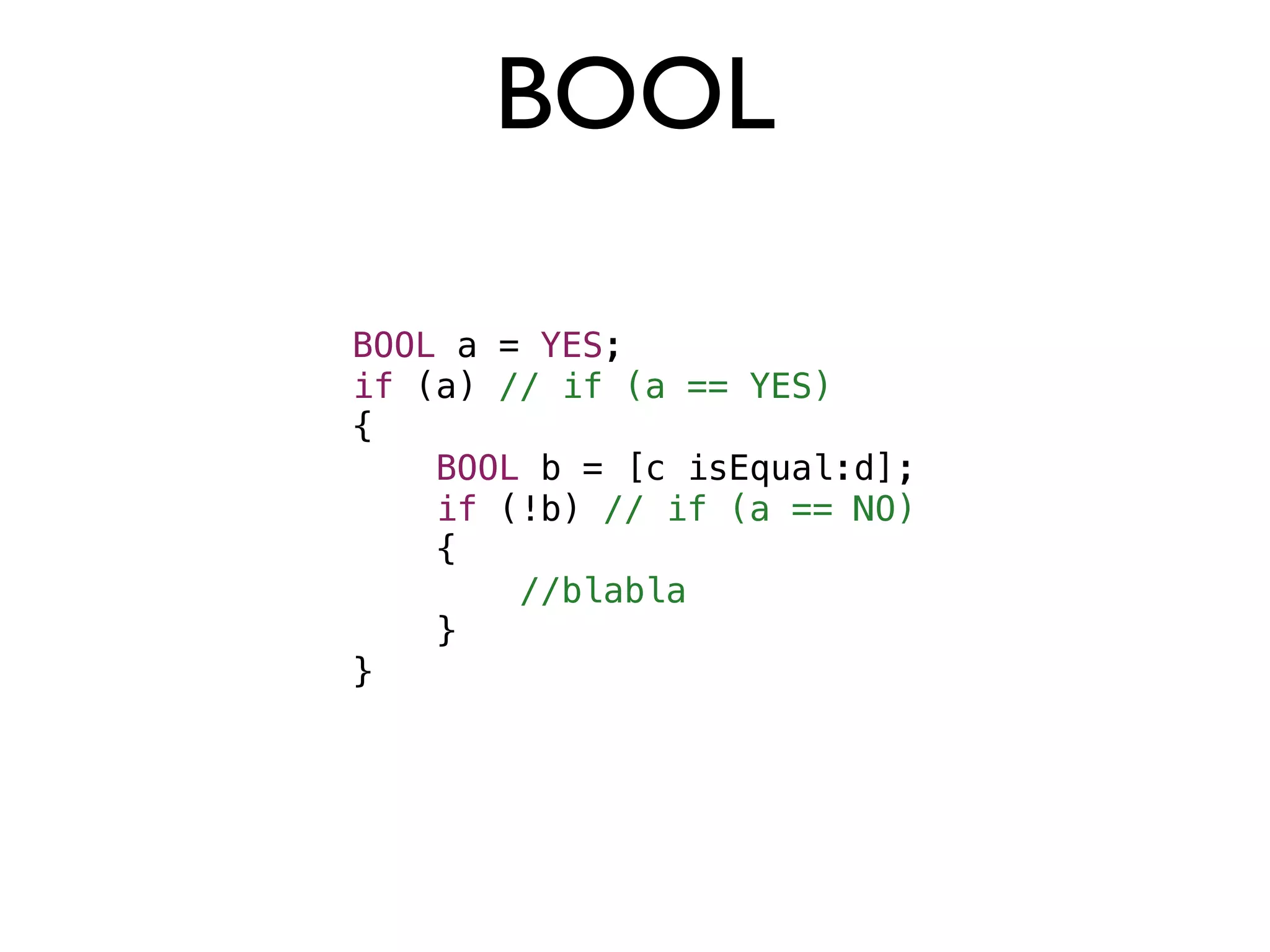 BOOL

BOOL a = YES;
if (a) // if (a == YES)
{
    BOOL b = [c isEqual:d];
    if (!b) // if (a == NO)
    {
        //blabla
    }
}
 
