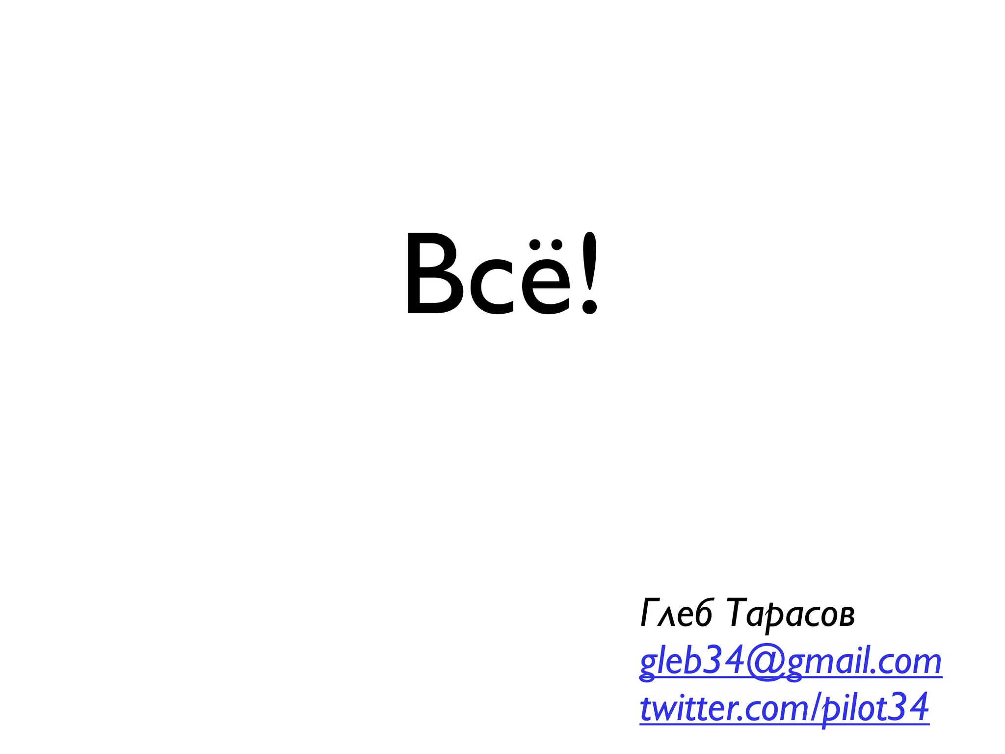 Всё!

       Глеб Тарасов
       gleb34@gmail.com
       twitter.com/pilot34
 