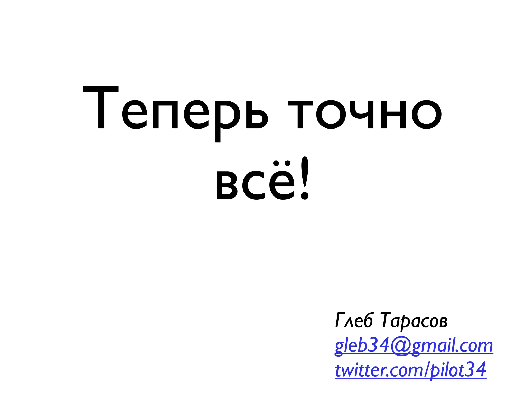 Теперь точно
    всё!

        Глеб Тарасов
        gleb34@gmail.com
        twitter.com/pilot34
 