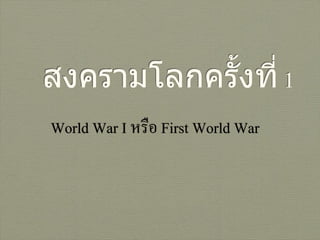 สงครามโลกครั้งที่ 1
World War I หรือ First World War
 