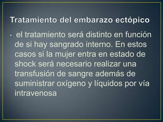 •    el tratamiento será distinto en función
    de si hay sangrado interno. En estos
    casos si la mujer entra en estado de
    shock será necesario realizar una
    transfusión de sangre además de
    suministrar oxígeno y líquidos por vía
    intravenosa
 
