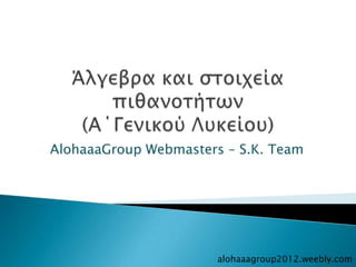 AlohaaaGroup Webmasters – S.K. Team




                       alohaaagroup2012.weebly.com
 