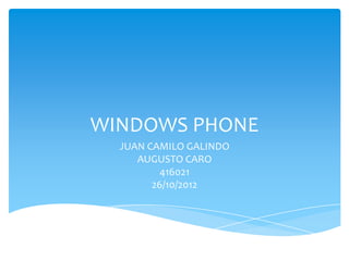 WINDOWS PHONE
  JUAN CAMILO GALINDO
     AUGUSTO CARO
          416021
        26/10/2012
 