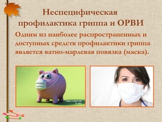 Неспецифическая
профилактика гриппа и ОРВИ
Одним из наиболее распространенных и
доступных средств профилактики гриппа
является ватно-марлевая повязка (маска).
 