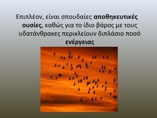 Επιπλέον, είναι σπουδαίες αποθηκευτικές
  ουσίες, καθώς για το ίδιο βάρος με τους 
 υδατάνθρακες περικλείουν διπλάσιο ποσό 
                 ενέργειας
 