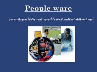 บุคคลกร คือบุคคลที่สาคัญ และเป็นบุคคลที่เกี่ยวข้องกับการใช้เทคโนโลยีคอมพิวเตอร์
 