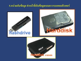 5.หน่วยเก็บข้อมูล ทาหน้าทีเ่ ก็บข้อมูลแบบถาวรบนคอมพิวเตอร์
 