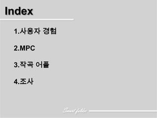 Index
 1.사용자 경험

 2.MPC

 3.작곡 어플

 4.조사
 