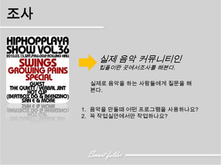 조사


        실제 음악 커뮤니티인
        힙플이란 곳에서조사를 해본다.

      실제로 음악을 하는 사람들에게 질문을 해
      본다.


     1. 음악을 만들때 어떤 프로그램을 사용하나요?
     2. 꼭 작업실안에서만 작업하나요?
 