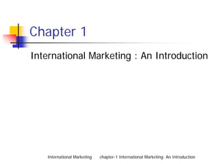 Chapter 1
International Marketing : An Introduction




    International Marketing   chapter-1 International Marketing: An Introduction
 