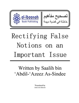 Rectifying False
  Notions on an
 Important Issue
  Written by Saalih bin
‘Abdil-‘Azeez As-Sindee

         Translated by
         isma’eel alarcon
 