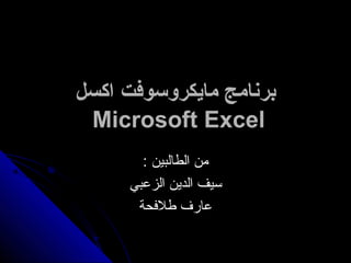 ‫برنامج مايكروسوفت اكسل‬
 ‫‪Microsoft Excel‬‬
       ‫من الطالبين :‬
     ‫سيف الدين الزعبي‬
      ‫عارف طلحفحة‬
 