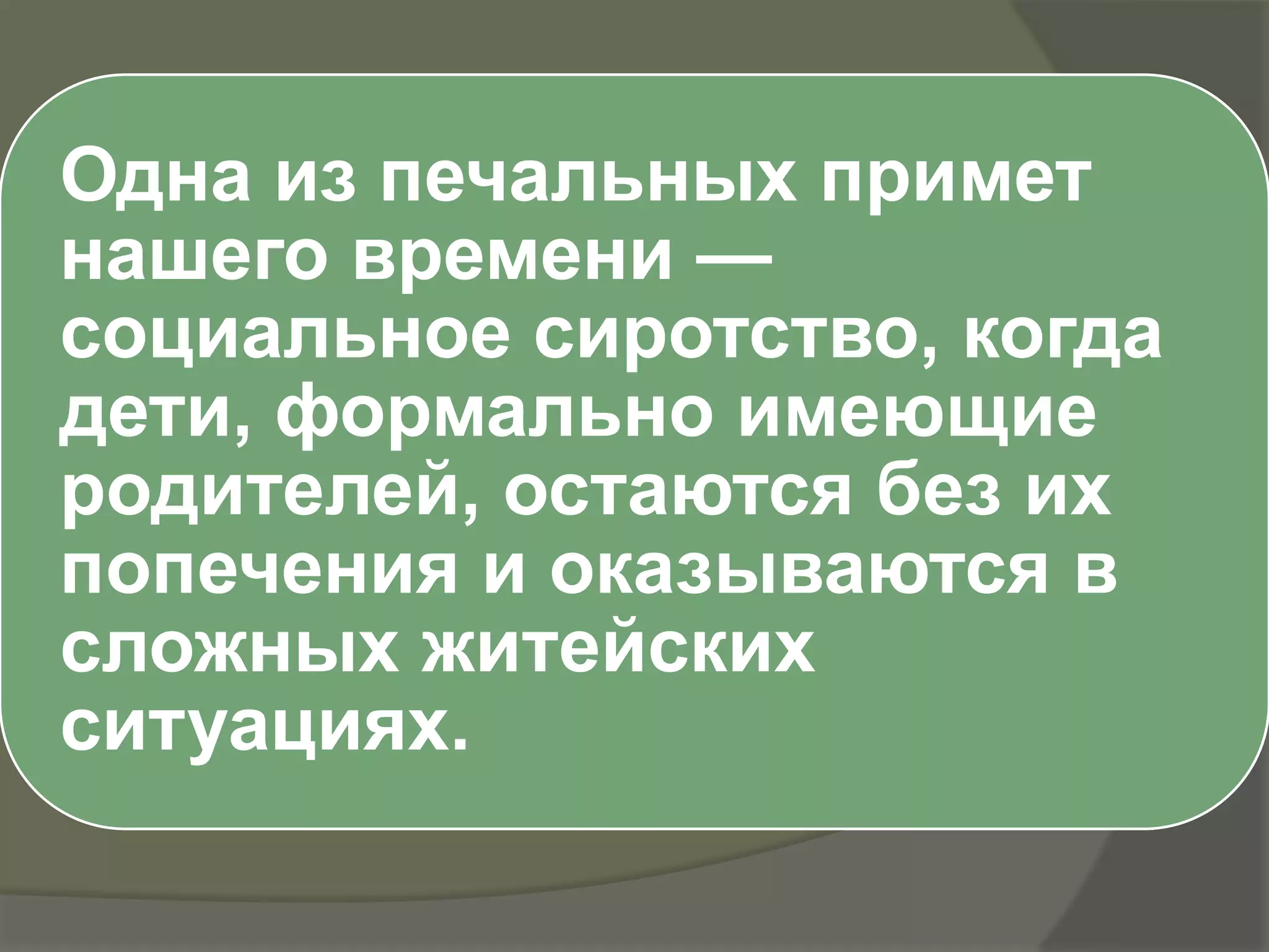 Одна из печальных примет
нашего времени —
социальное сиротство, когда
дети, формально имеющие
родителей, остаются без их
попечения и оказываются в
сложных житейских
ситуациях.
 