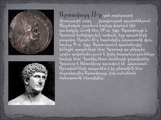 Արտավազդ II-ը գահ բարձրացավ
միջազգային բարդ    իրադրության պայմաններում:
Սկզբնական շրջանում հայերը փորձում էին
դաշնակցել Հռոմի հետ (Ք.ա. 54թ. Արտավազդի և
Կրասոսի հանդիպումը), սակայն, երբ պարթևների
թագավոր Օրոդես II-ը հարձակվեց Հայաստանի վրա,
հայերը Ք.ա. 54թ. Արտաշատում պայմանագիր
կնքեցին պարթևների հետ: Կրասոսը դա ընկալեց
որպես դավաճանություն և խզեց հարաբերությունները
հայերի հետ: Դրանից հետո հռոմեացի զորավարներ
Կրասոսը և Անտոնիոսը արշավում են Հայաստան:
Արշավանքների արդյունքում իր ընտանիքի հետ
ձերբակալվեց Արտավազդը, իսկ այնուհետև
մահապատժի ենթարկվեց:
 