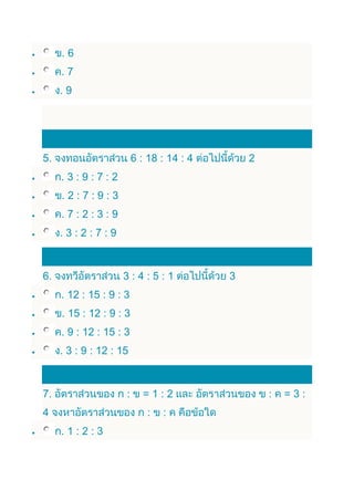 6
     7
     9




5.                     6 : 18 : 14 : 4       2
     3:9:7:2
     2:7:9:3
     7:2:3:9
     3:2:7:9



6.                3:4:5:1                3
     12 : 15 : 9 : 3
     15 : 12 : 9 : 3
     9 : 12 : 15 : 3
     3 : 9 : 12 : 15



7.                 :        1:2                  3:
4
     1:2:3
 