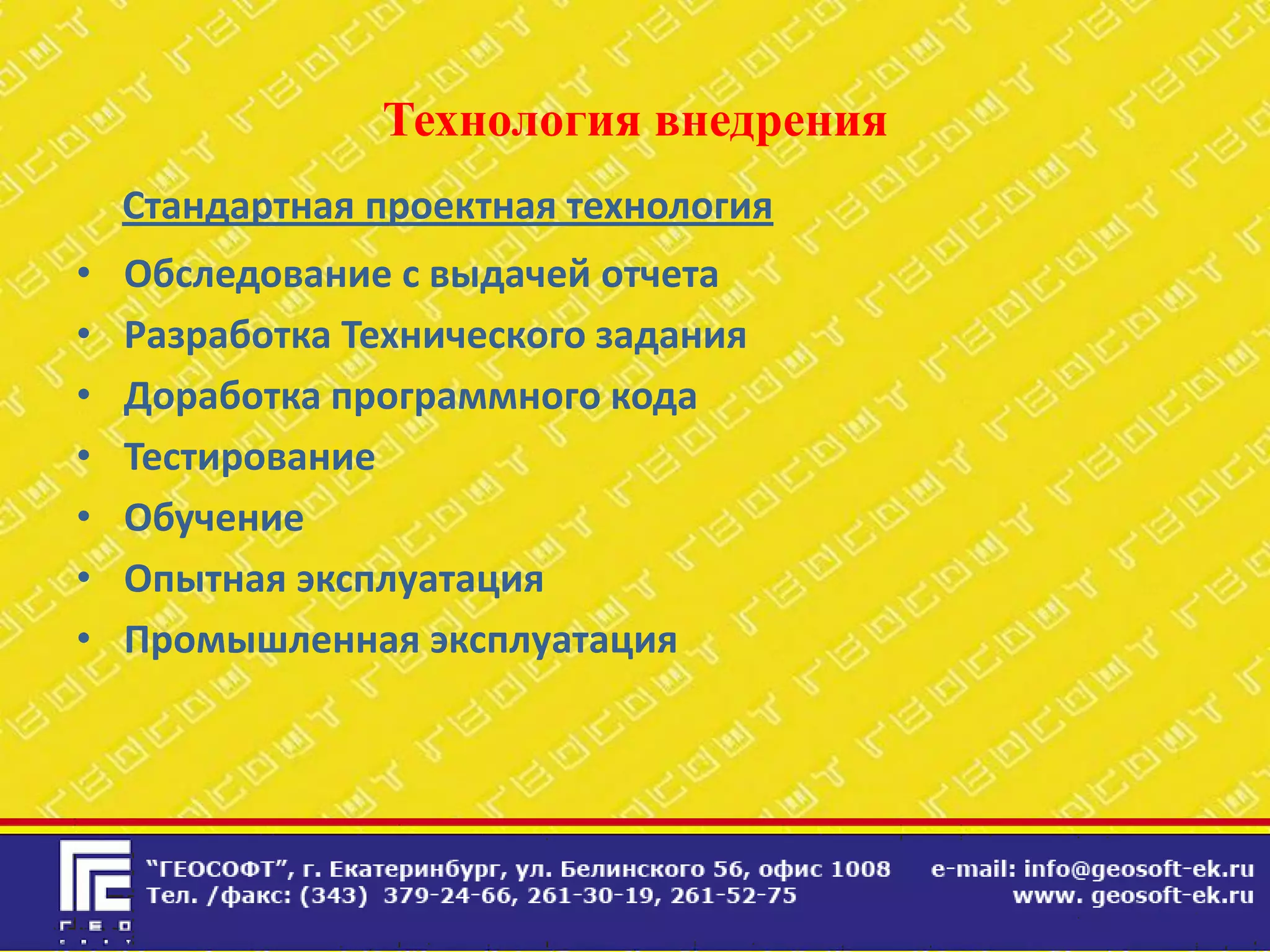 Технология внедрения
    Стандартная проектная технология
•   Обследование с выдачей отчета
•   Разработка Технического задания
•   Доработка программного кода
•   Тестирование
•   Обучение
•   Опытная эксплуатация
•   Промышленная эксплуатация
 