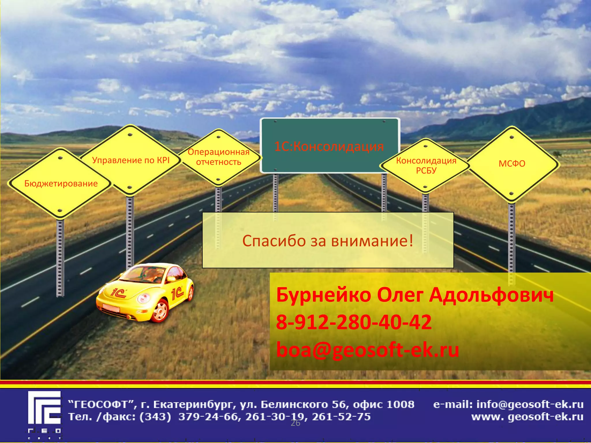 Операционная   1С:Консолидация
            Управление по КPI    отчетность                      Консолидация   МСФО
                                                                     РСБУ
Бюджетирование




                                          Спасибо за внимание!


                                               Бурнейко Олег Адольфович
                                               8-912-280-40-42
                                               boa@geosoft-ek.ru


                                                 26
 