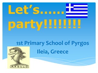 Let’s……
party!!!!!!!!
 1st Primary School of Pyrgos
         Ileia, Greece
 