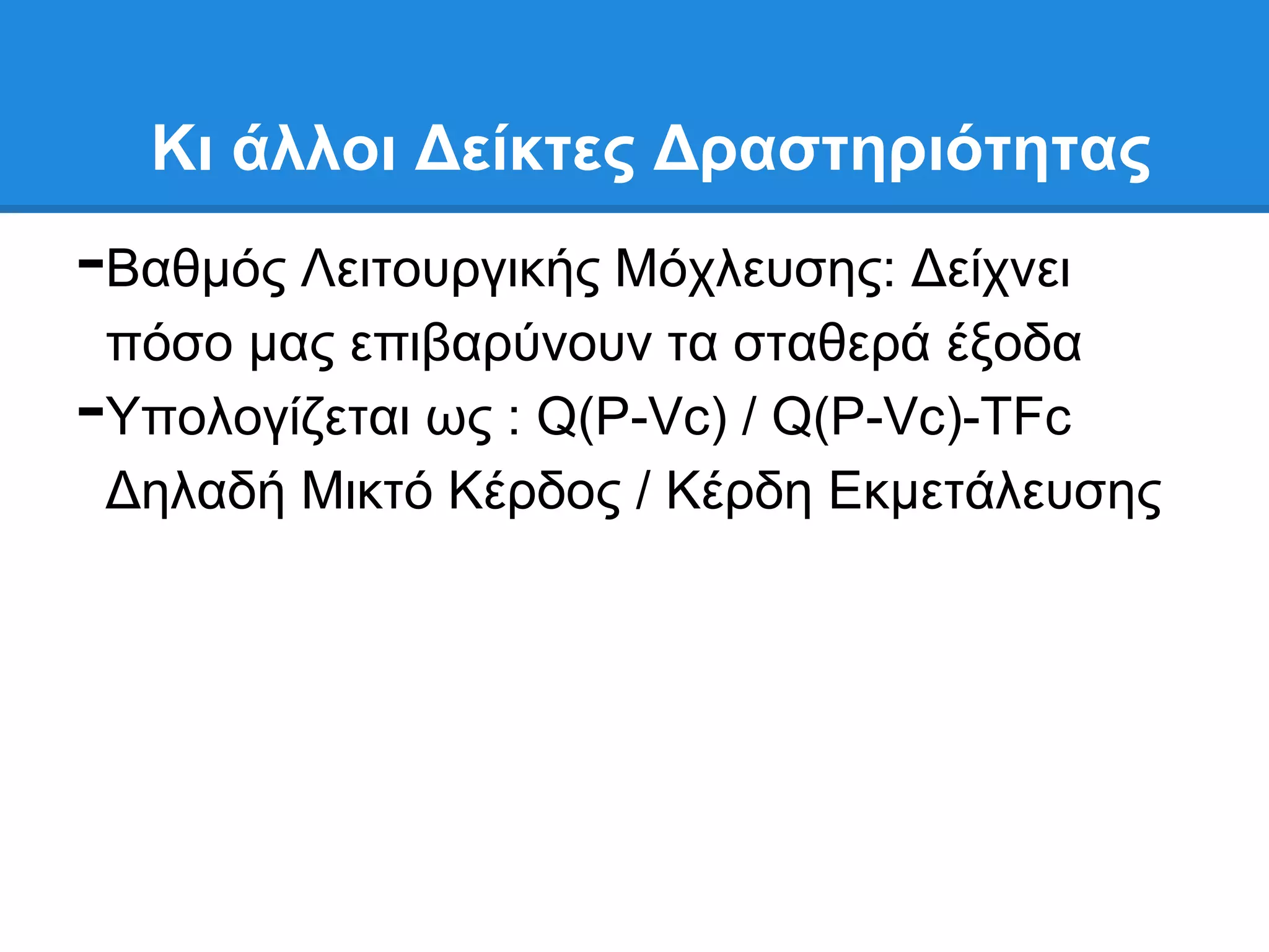 Κι άλλοι Γείκηερ Γπαζηηπιόηηηαρ
-Βαζκφο Λεηηνπξγηθήο Μφριεπζεο: Γείρλεη
    πφζν καο επηβαξχλνπλ ηα ζηαζεξά έμνδα
-   Τπνινγίδεηαη σο : Q(P-Vc) / Q(P-Vc)-TFc
    Γειαδή Μηθηφ Κέξδνο / Κέξδε Δθκεηάιεπζεο
 
