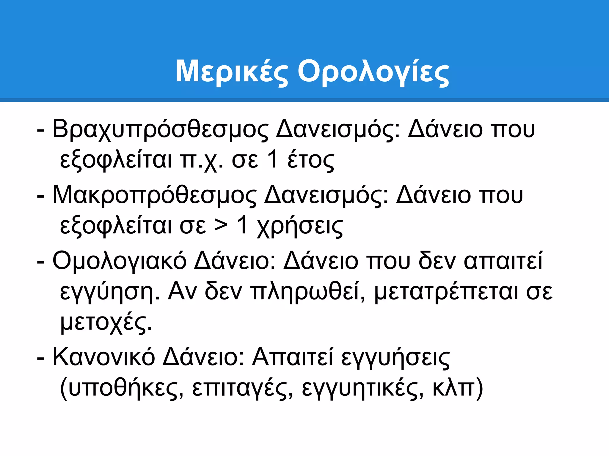 Μεπικέρ Οπολογίερ
- Βξαρππξφζζεζκνο Γαλεηζκφο: Γάλεην πνπ
  εμνθιείηαη π.ρ. ζε 1 έηνο
- Μαθξνπξφζεζκνο Γαλεηζκφο: Γάλεην πνπ
  εμνθιείηαη ζε > 1 ρξήζεηο
- Οκνινγηαθφ Γάλεην: Γάλεην πνπ δελ απαηηεί
  εγγχεζε. Αλ δελ πιεξσζεί, κεηαηξέπεηαη ζε
  κεηνρέο.
- Καλνληθφ Γάλεην: Απαηηεί εγγπήζεηο
  (ππνζήθεο, επηηαγέο, εγγπεηηθέο, θιπ)
 