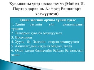 Эдийн засгийн орчны хүчин зүйлс
1. Эдийн засгийн        үйл     ажиллагааны
түвшин
2. Татварын хувь ба зохицуулалт
3. Өрсөлдөөн
4. Хууль ба Засгийн газрын зохицуулалт
5. Ажиллагсдын нэгдмэл байдал, эвлэл
6. Олон улсын бизнесийн байдал ба валютын
ханш
 