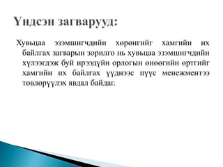 Хувьцаа эзэмшигчдийн хөрөнгийг хамгийн их
 байлгах загварын зорилго нь хувьцаа эзэмшигчдийн
 хүлээгдэж буй ирээдүйн орлогын өнөөгийн өртгийг
 хамгийн их байлгах үүднээс пүүс менежментээ
 төвлөрүүлэх явдал байдаг.
 