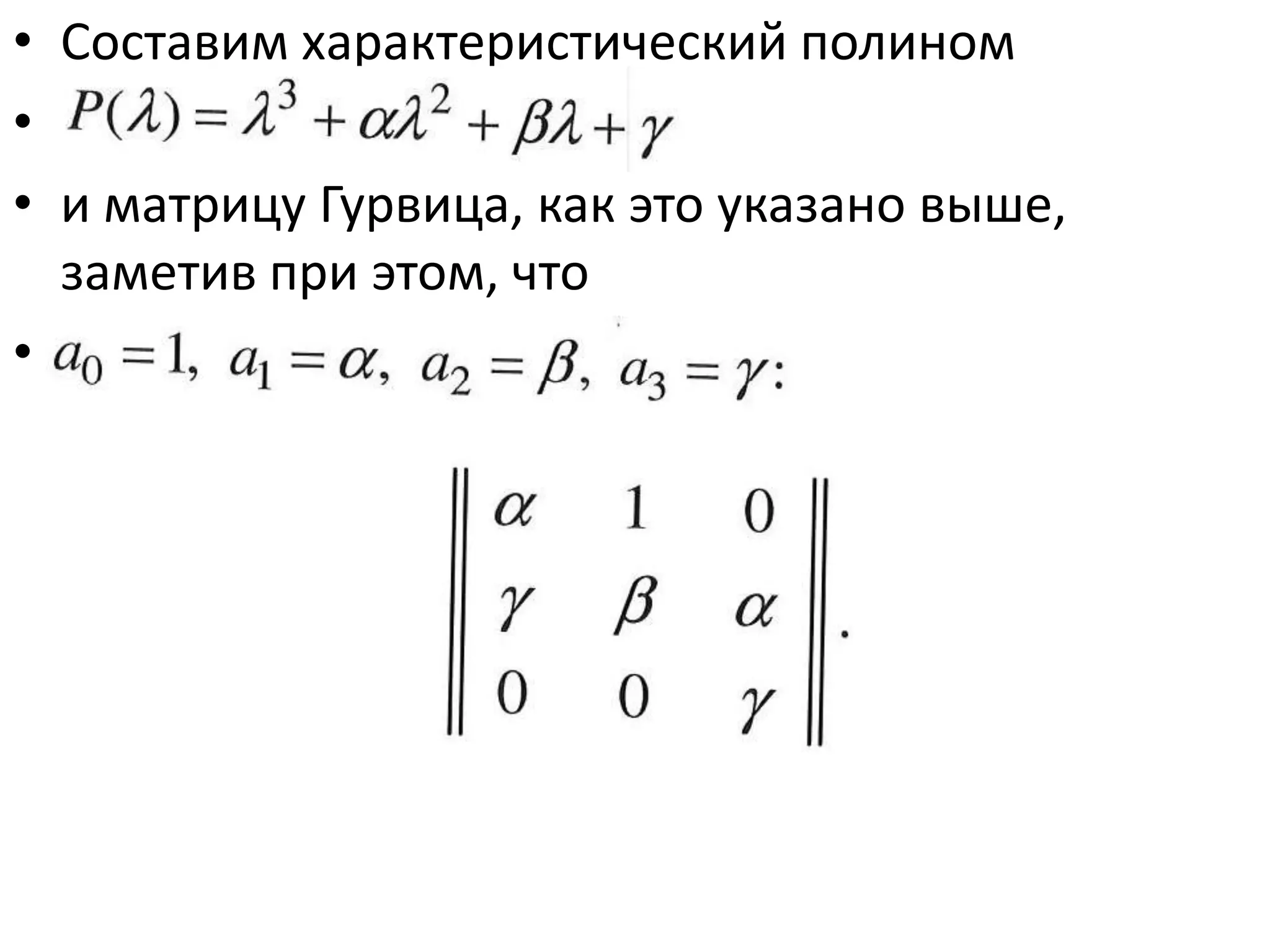 • Составим характеристический полином
• Р(Л) = Л3 +аЛ2 + /ЗЛ+у
• и матрицу Гурвица, как это указано выше,
  заметив при этом, что
• а0 = 1, ах- а, а2 = /?, а3 = у:
 