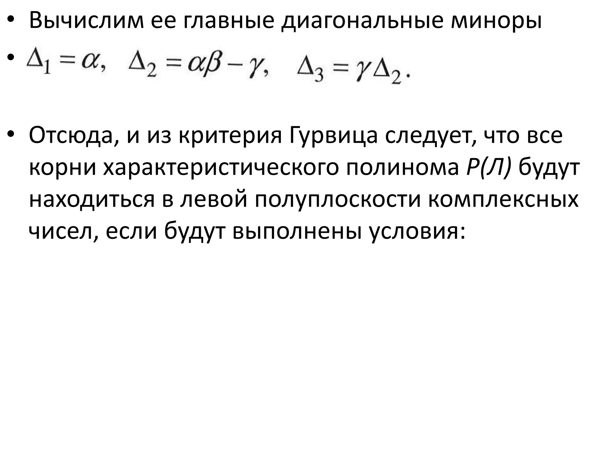 • Вычислим ее главные диагональные миноры
• А{ - а, А2 = (х/З - у, А3 = уА2.

• Отсюда, и из критерия Гурвица следует, что все
  корни характеристического полинома Р(Л) будут
  находиться в левой полуплоскости комплексных
  чисел, если будут выполнены условия:
 