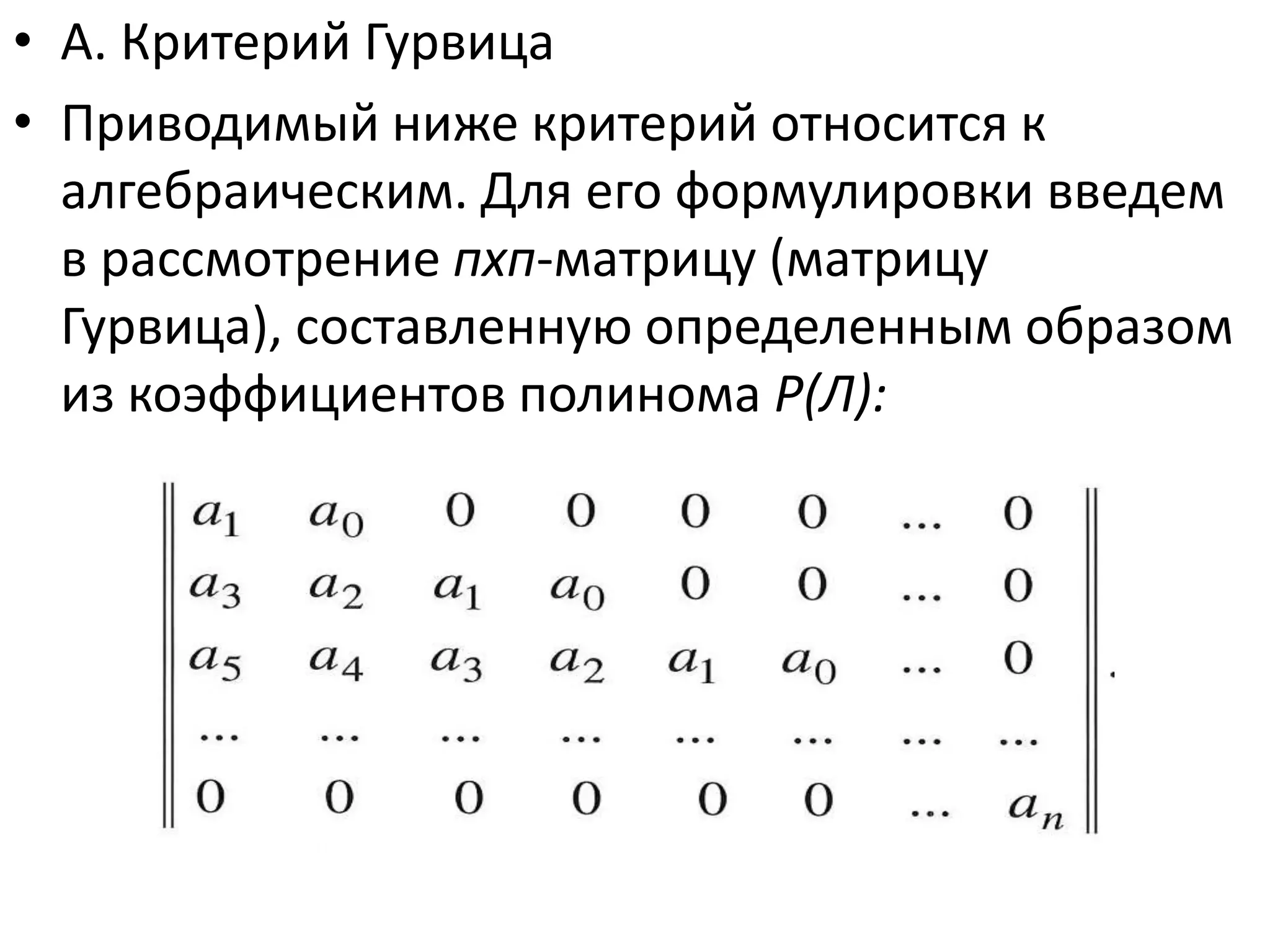 • А. Критерий Гурвица
• Приводимый ниже критерий относится к
  алгебраическим. Для его формулировки введем
  в рассмотрение пхп-матрицу (матрицу
  Гурвица), составленную определенным образом
  из коэффициентов полинома Р(Л):
 