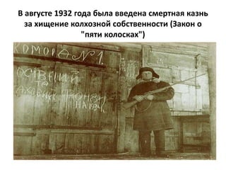 В августе 1932 года была введена смертная казнь
  за хищение колхозной собственности (Закон о
                 "пяти колосках")
 