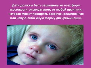Дети должны быть защищены от всех форм
 жестокости, эксплуатации, от любой практики,
которая может поощрять расовую, религ...
