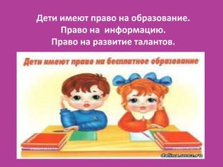 Дети имеют право на образование.
     Право на информацию.
   Право на развитие талантов.
 
