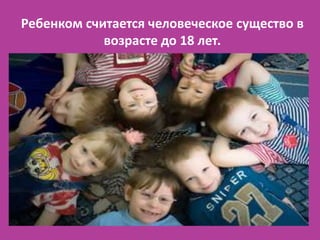 Ребенком считается человеческое существо в
            возрасте до 18 лет.
 
