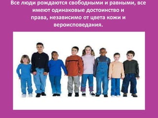 Все люди рождаются свободными и равными, все
       имеют одинаковые достоинство и
       права, независимо от цвета кожи ...