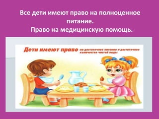 Все дети имеют право на полноценное
             питание.
   Право на медицинскую помощь.
 