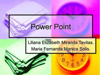 Power Point
Liliana Elizabeth Miranda Tavitas.
  Maria Fernanda Manica Solis.
 
