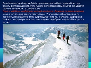Альпінізм дає суспільству бійців, організованих, стійких, самостійних, що
вміють діяти в самих жорстких умовах в інтересах...
