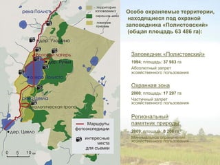 Особо охраняемые территории,
 находящиеся под охраной
заповедника «Полистовский»
 (общая площадь 63 486 га):



 Заповедник «Полистовский»
 1994; площадь: 37 983 га
 Абсолютный запрет
 хозяйственного пользования


 Охранная зона
 2000; площадь: 17 297 га
 Частичный запрет
 хозяйственного пользования


 Региональный
 памятник природы
 2009; площадь: 8 206 га
 Минимальное ограничение
 хозяйственного пользования
 