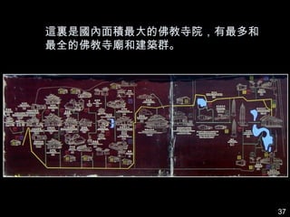 這裏是國內面積最大的佛教寺院，有最多和
最全的佛教寺廟和建築群。




                      37
 