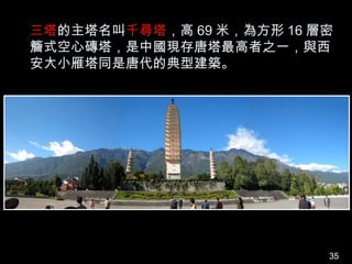 三塔的主塔名叫千尋塔，高 69 米，為方形 16 層密
簷式空心磚塔，是中國現存唐塔最高者之一，與西
安大小雁塔同是唐代的典型建築。




                          35
 