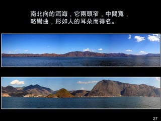 南北向的洱海，它兩頭窄，中間寬，
略彎曲，形如人的耳朵而得名。




                   27
 