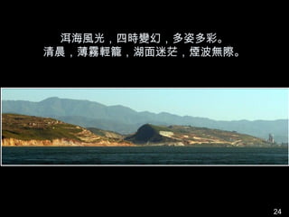 洱海風光，四時變幻，多姿多彩。
清晨，薄霧輕籠，湖面迷茫，煙波無際。




                     24
 