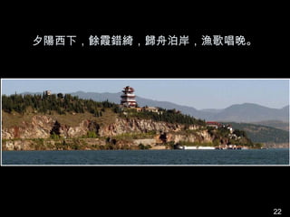 夕陽西下，餘霞錯綺，歸舟泊岸，漁歌唱晚。




                       22
 